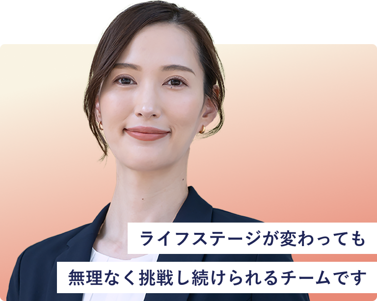 ライフステージが変わっても無理なく挑戦し続けられるチームです