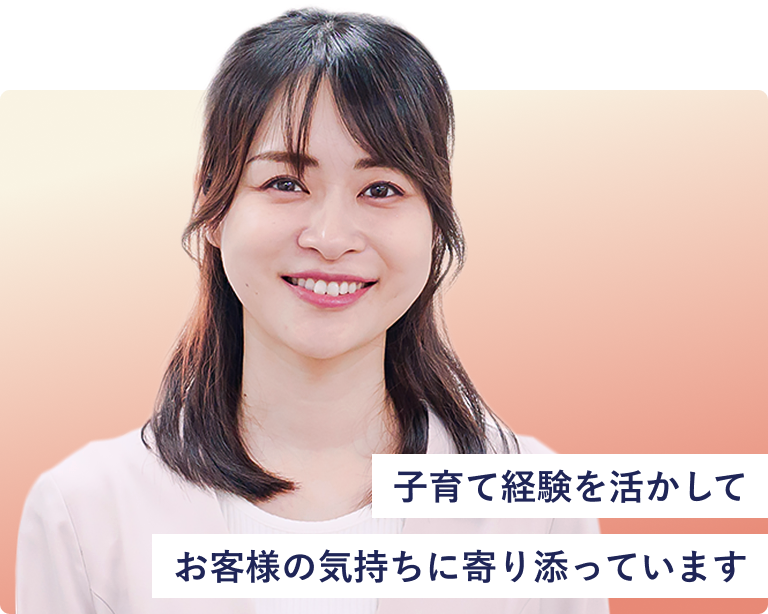 子育て経験を活かしてお客さまの気持ちに寄り添っています